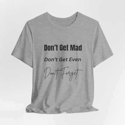 Motivational Quote T-Shirt - ‘Don’t Get Mad, Don’t Get Even, Don’t Forget’ - Inspirational Tee