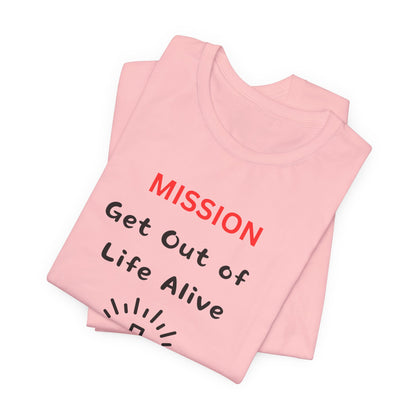 Mission: Get Out of Life Alive - Motivational Statement T-Shirt