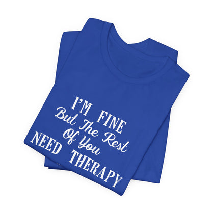 I'm Fine But The Rest of You Need Therapy - Funny Mental Health T-Shirt