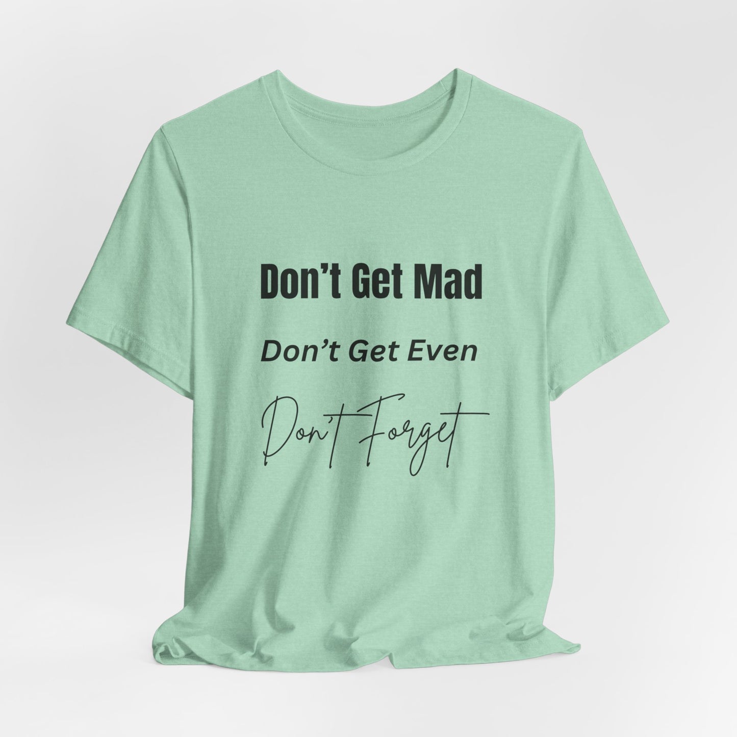 Motivational Quote T-Shirt - ‘Don’t Get Mad, Don’t Get Even, Don’t Forget’ - Inspirational Tee