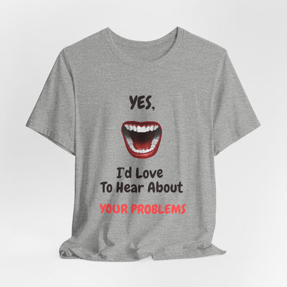 Sarcastic Open Mouth Graphic Tee - Humorous ‘Love to Hear Your Problems’ Statement Shirt