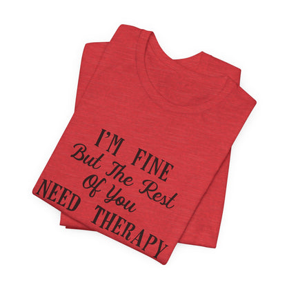 I'm Fine But The Rest of You Need Therapy - Funny Mental Health T-Shirt