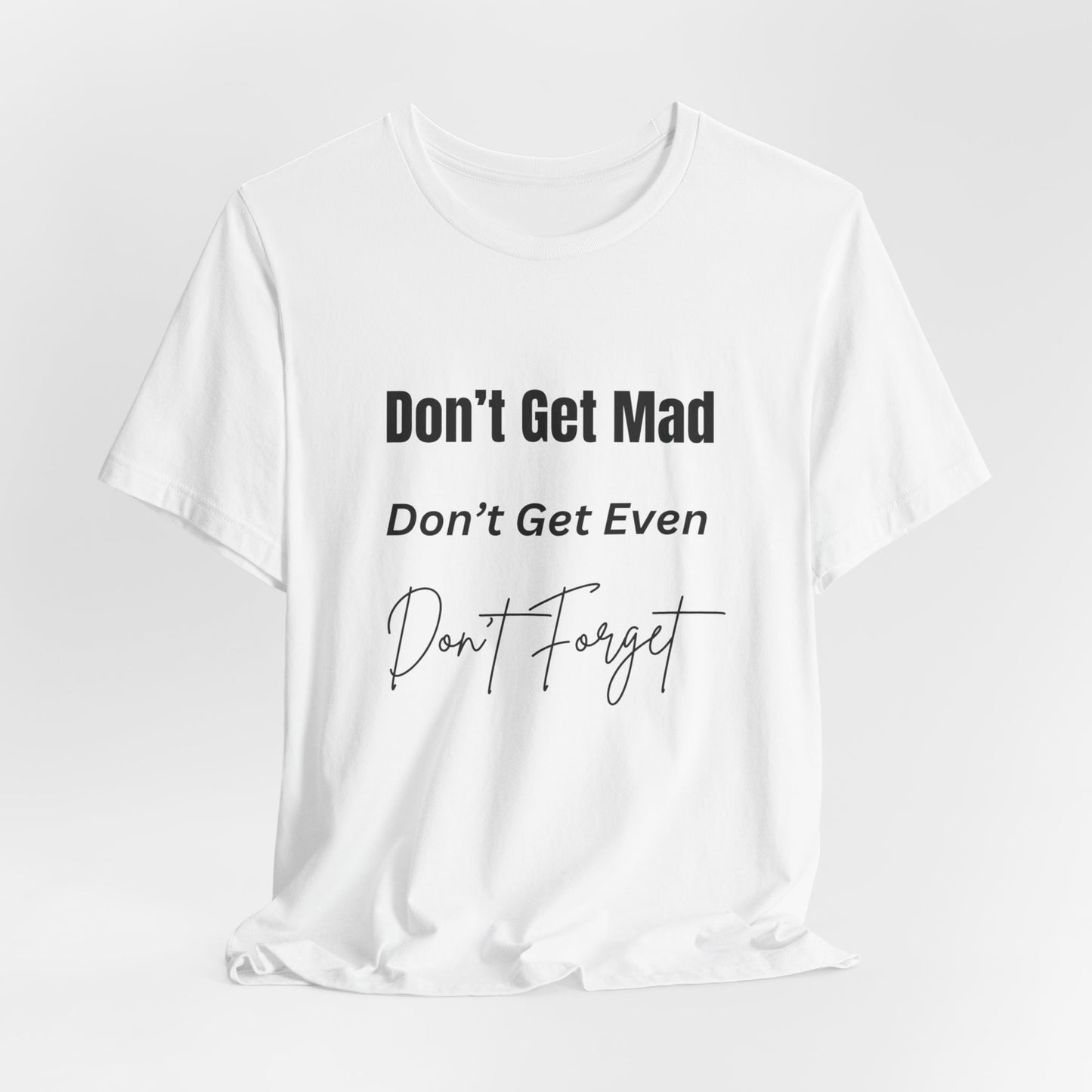 Motivational Quote T-Shirt - ‘Don’t Get Mad, Don’t Get Even, Don’t Forget’ - Inspirational Tee