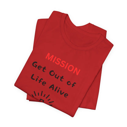 Mission: Get Out of Life Alive - Motivational Statement T-Shirt